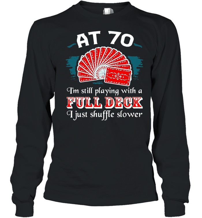 Poker Party At 70 I’m Still Playing With A Full Deck I Just Shuffle Slower shirt Long Sleeved T-shirt