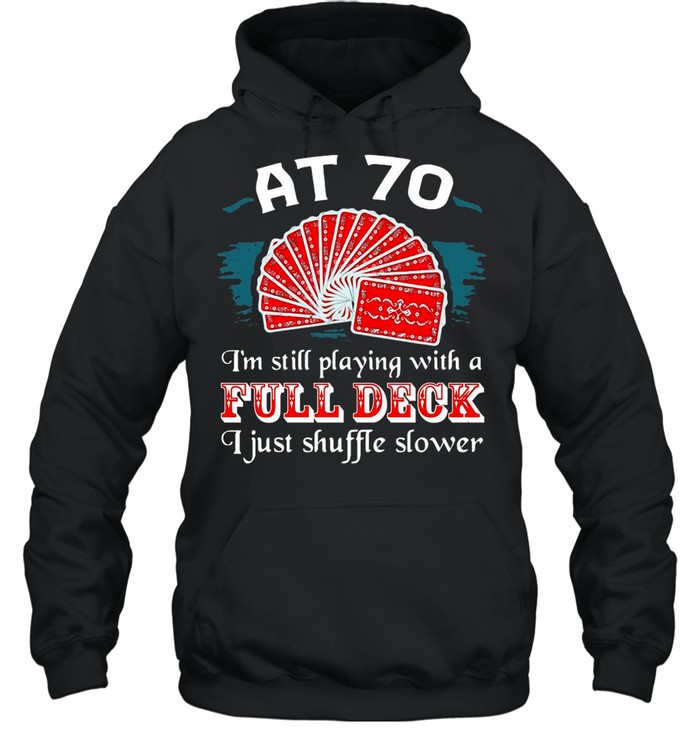 Poker Party At 70 I’m Still Playing With A Full Deck I Just Shuffle Slower shirt Unisex Hoodie