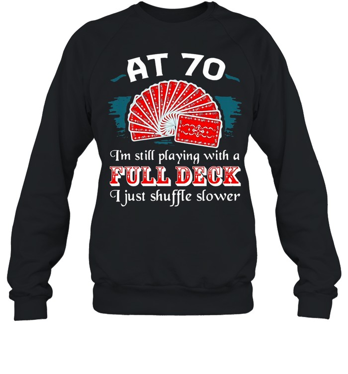 Poker Party At 70 I’m Still Playing With A Full Deck I Just Shuffle Slower shirt Unisex Sweatshirt