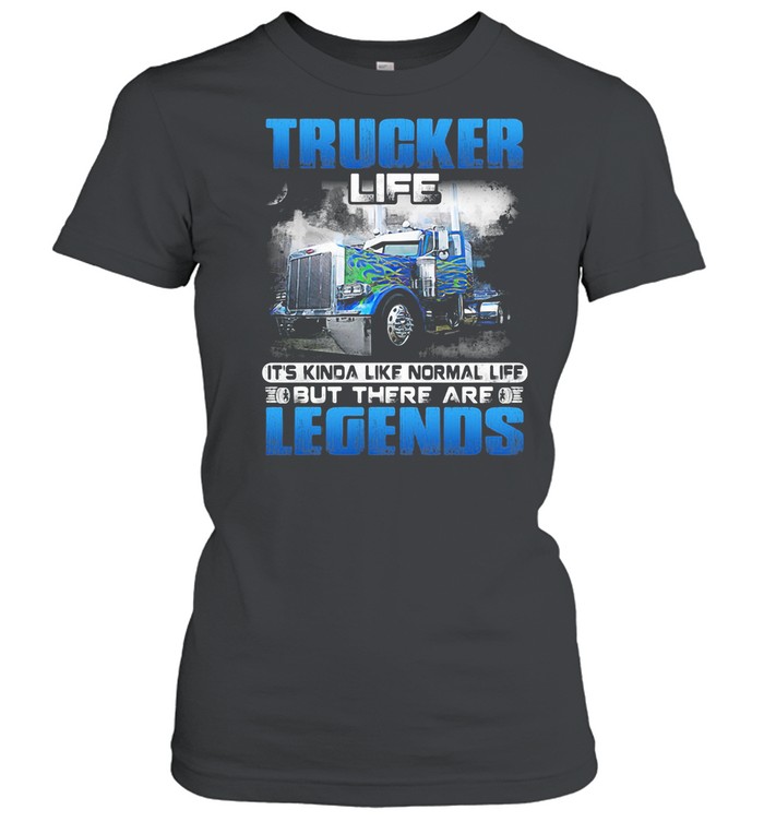 Trucker Life It’s Kinda Like Normal Life But There Are Legends shirt Classic Women's T-shirt