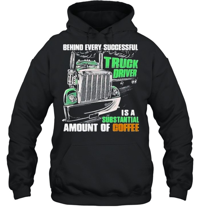 Behind every successful truck driver is a subtantial amount of coffee shirt Unisex Hoodie