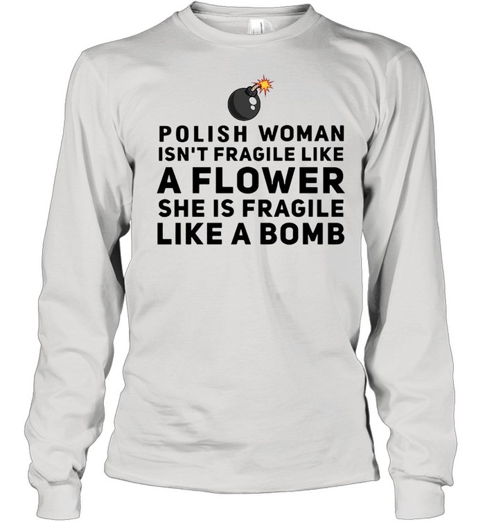 Polish woman isn’t fragile like a flower she is fragile like a bomb shirt Long Sleeved T-shirt