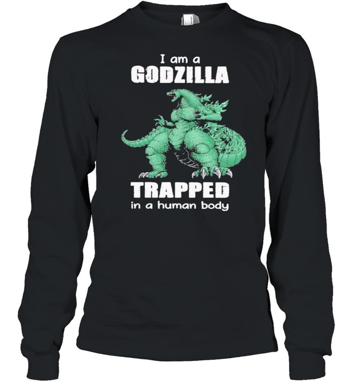 I Am A Godzilla Trapped In A Human Body shirt Long Sleeved T-shirt