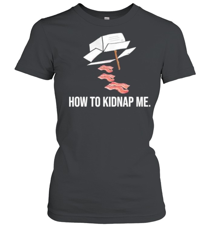 Bacon how to kidnap me shirt Classic Women's T-shirt