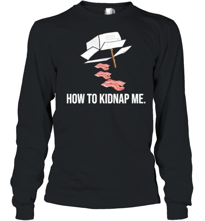 Bacon how to kidnap me shirt Long Sleeved T-shirt