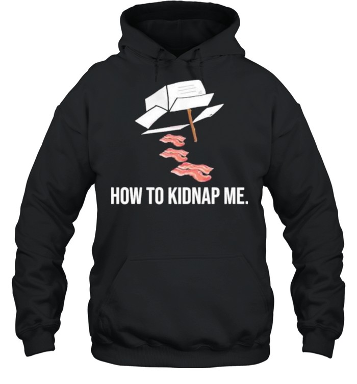 Bacon how to kidnap me shirt Unisex Hoodie