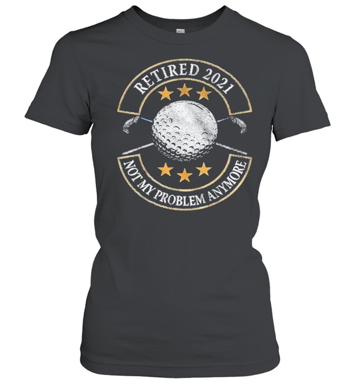 Retired 2021 not my problem anymore golf shirt Classic Women's T-shirt