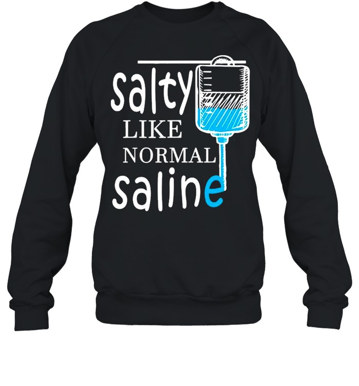 Salty Like Normal Saline Funny Nurse shirt Unisex Sweatshirt