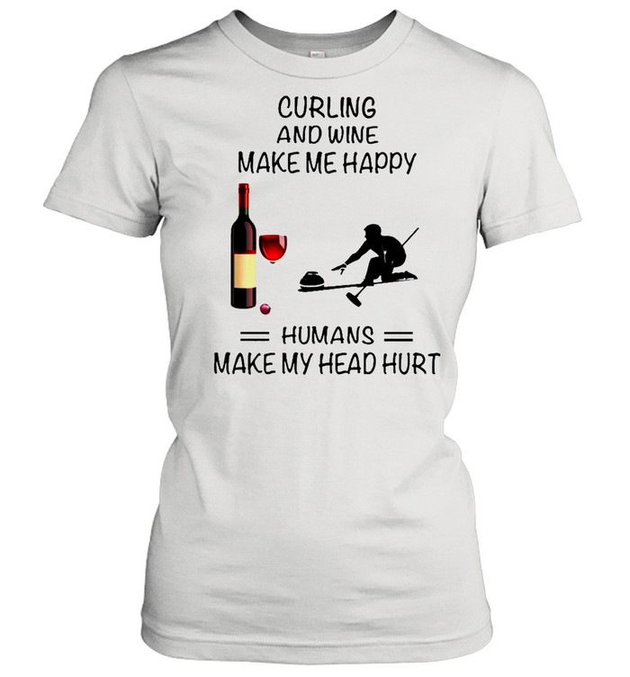 Curling And Wine Make Me Happy Humans Make My Head Hurt shirt Classic Women's T-shirt