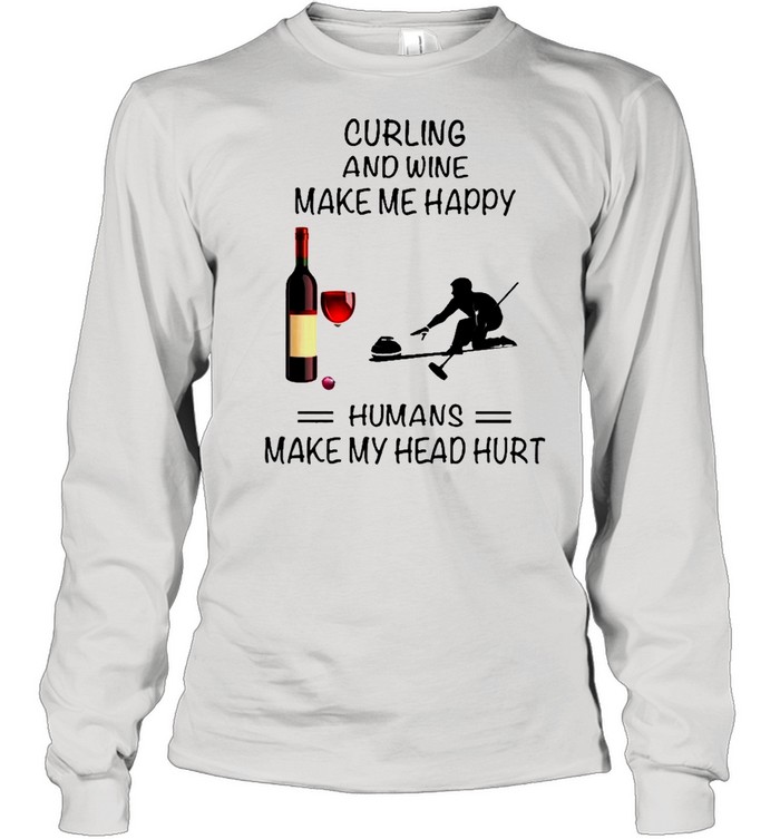 Curling And Wine Make Me Happy Humans Make My Head Hurt shirt Long Sleeved T-shirt