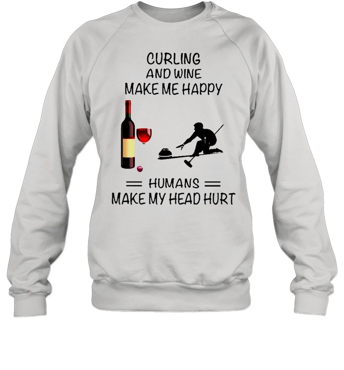 Curling And Wine Make Me Happy Humans Make My Head Hurt shirt Unisex Sweatshirt
