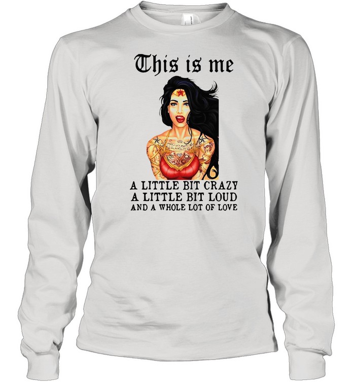 Tattoos Girl This Is Me A Little Bit Crazy A Little Bit Loud And A Whole Lot Of Love shirt Long Sleeved T-shirt