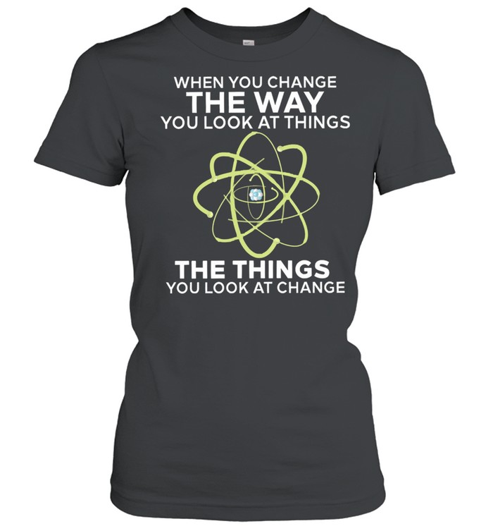 When you change the way you look at things you look at change shirt Classic Women's T-shirt