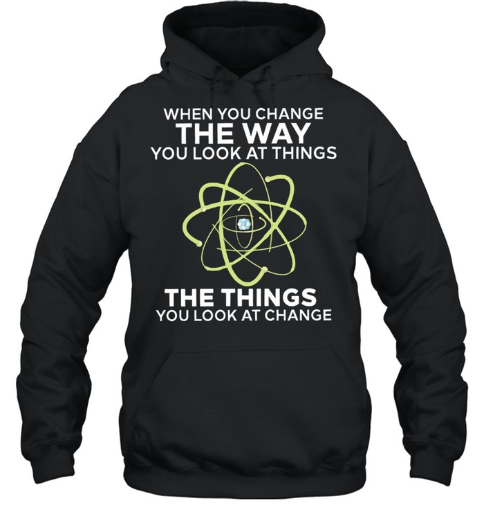 When you change the way you look at things you look at change shirt Unisex Hoodie