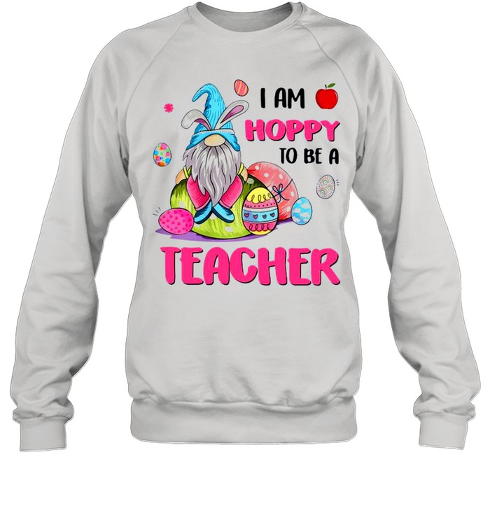 Gnome I Am Hoppy To Be A Teacher Happy Easter 2021 shirt Unisex Sweatshirt