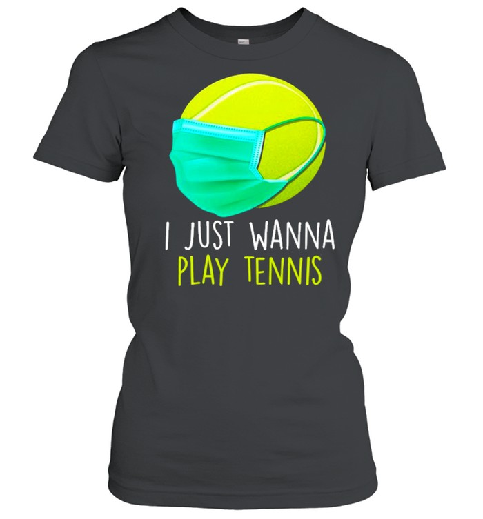 I Just Wanna Play Tennis Ball Face Mask Quarantine Tennis  Classic Women's T-shirt