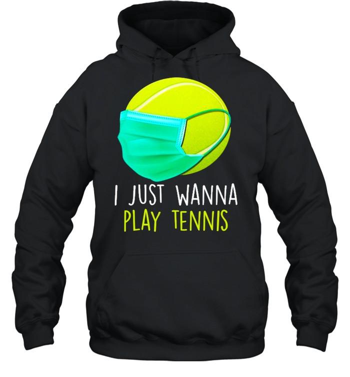 I Just Wanna Play Tennis Ball Face Mask Quarantine Tennis  Unisex Hoodie