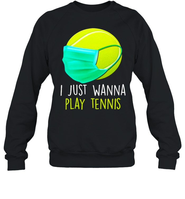 I Just Wanna Play Tennis Ball Face Mask Quarantine Tennis  Unisex Sweatshirt