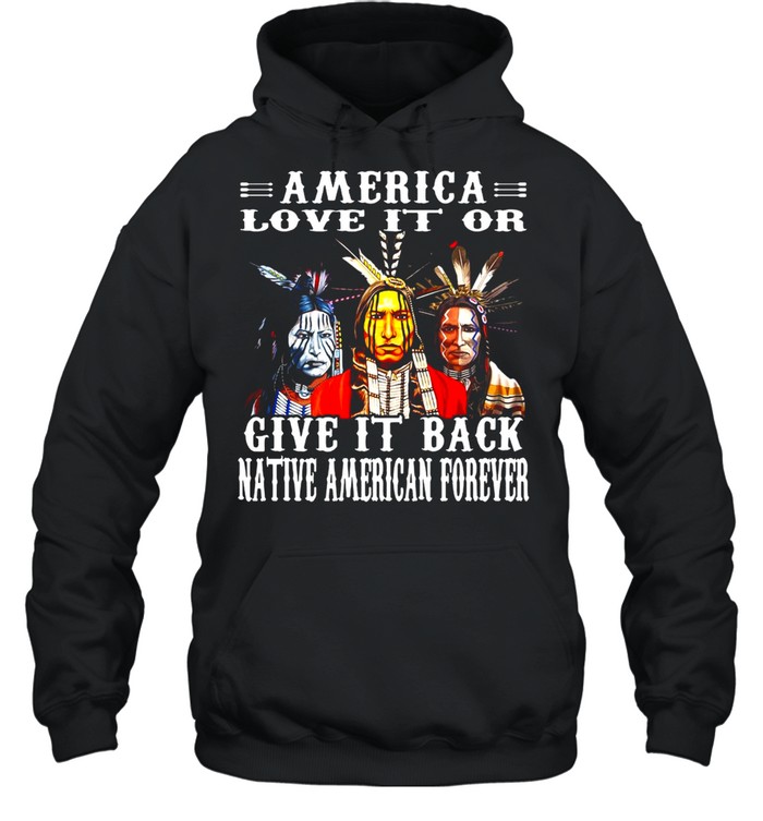 Native America Love It Or Give It Back Native American Forever T-shirt Unisex Hoodie
