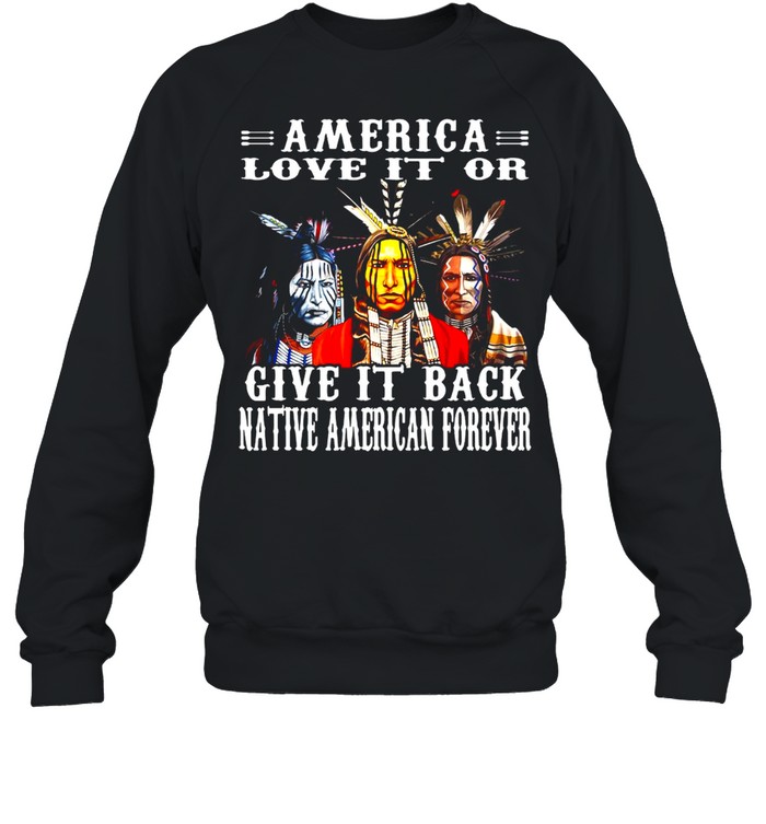 Native America Love It Or Give It Back Native American Forever T-shirt Unisex Sweatshirt