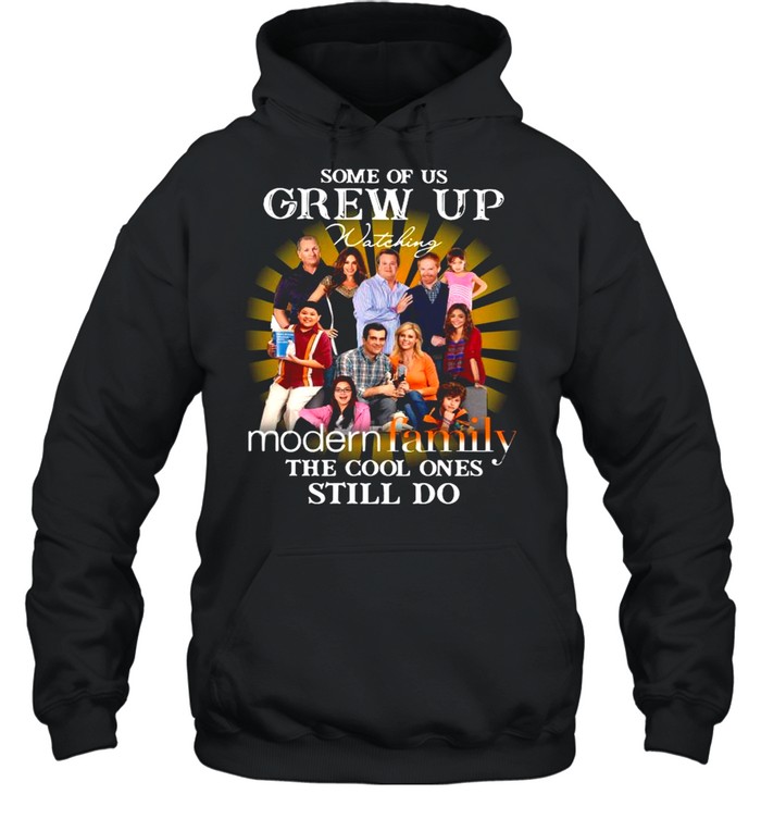 Some Of Us Grew Up Watching Modern Family The Cool Ones Still Do shirt Unisex Hoodie