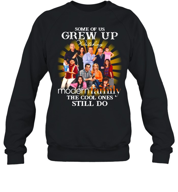Some Of Us Grew Up Watching Modern Family The Cool Ones Still Do shirt Unisex Sweatshirt