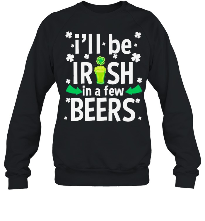 I’ll Be Irish In A Few Beers Funny St Patrick’s Day Drinking  Unisex Sweatshirt