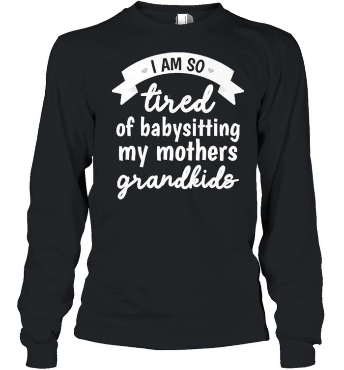 I’m So Tired Of Babysitting My Mothers Grandkids  Long Sleeved T-shirt