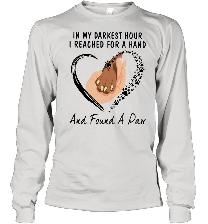 In My Darkest Hour I Reached For A Hand And Found A Paw T-shirt Long Sleeved T-shirt
