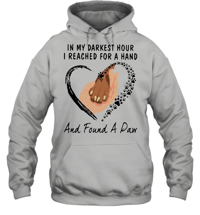 In My Darkest Hour I Reached For A Hand And Found A Paw T-shirt Unisex Hoodie
