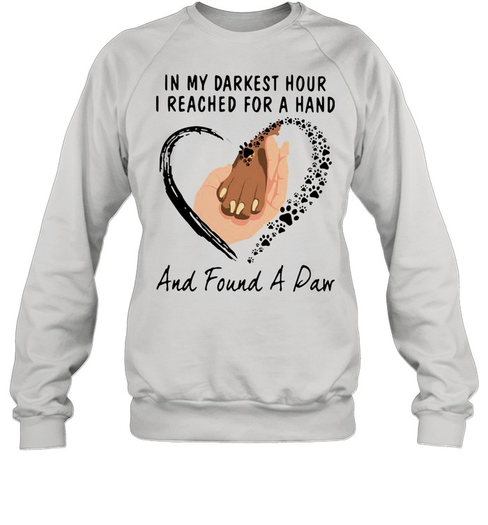 In My Darkest Hour I Reached For A Hand And Found A Paw T-shirt Unisex Sweatshirt