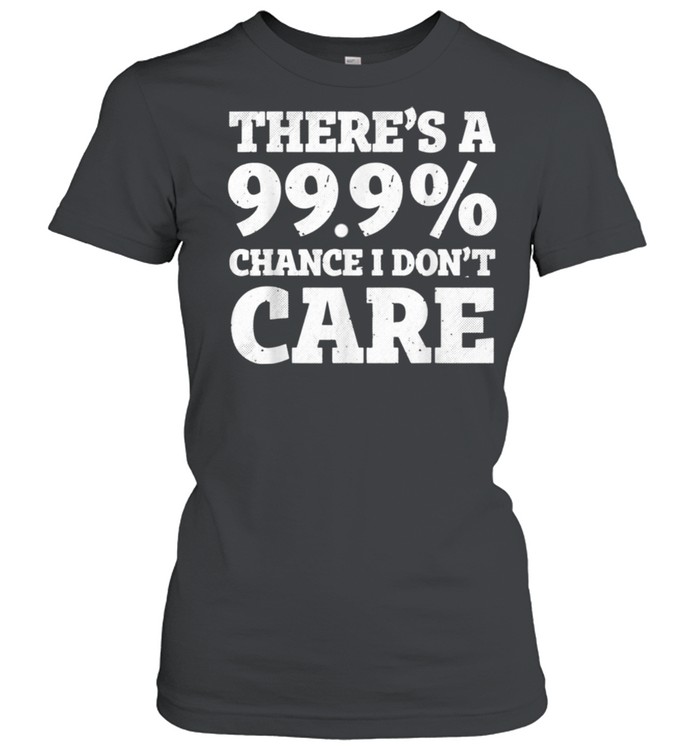 There’s a 99.9% chance I don’t care shirt Classic Women's T-shirt