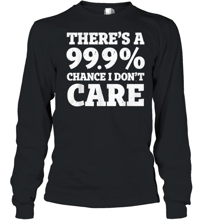 There’s a 99.9% chance I don’t care shirt Long Sleeved T-shirt