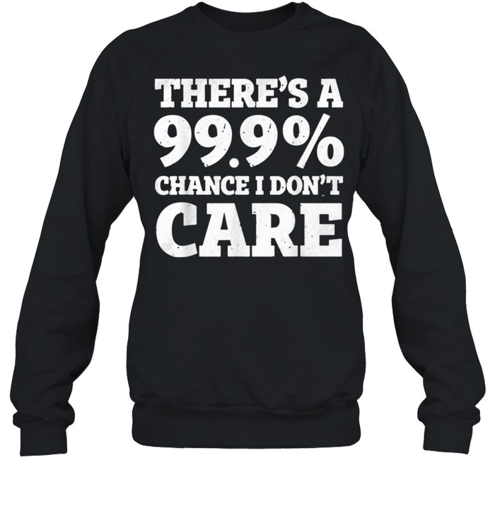 There’s a 99.9% chance I don’t care shirt Unisex Sweatshirt