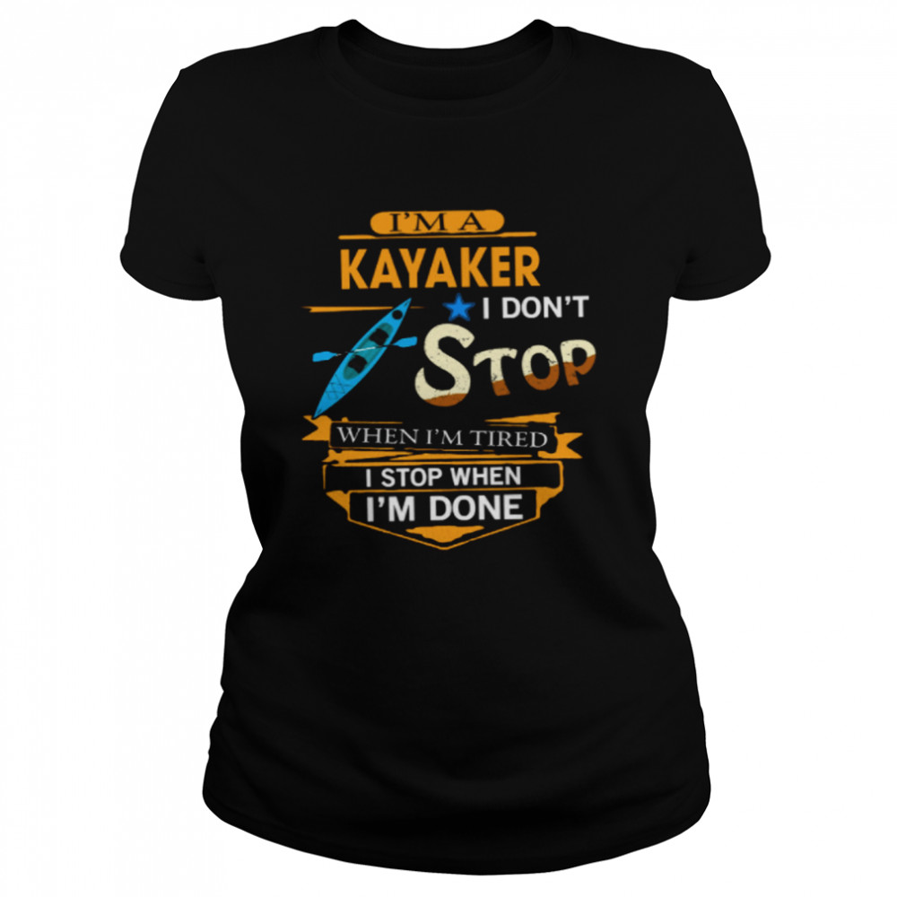 Im A Kayaker I Dont Stop When Im Tired I Stop When Im Done shirt Classic Women's T-shirt