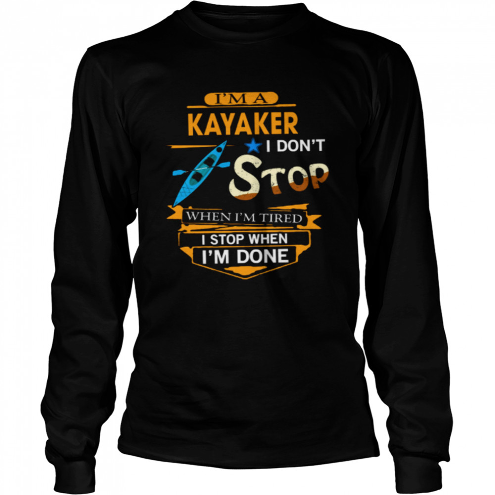 Im A Kayaker I Dont Stop When Im Tired I Stop When Im Done shirt Long Sleeved T-shirt