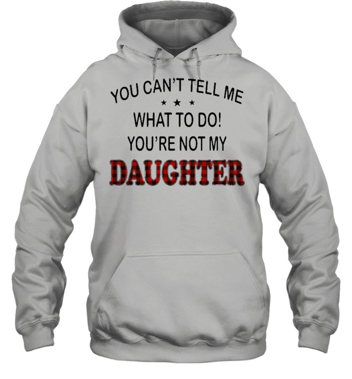 You Can’t Tell Me What To Do You’re Not My Daughter  Unisex Hoodie