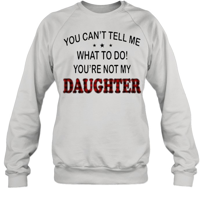 You Can’t Tell Me What To Do You’re Not My Daughter  Unisex Sweatshirt