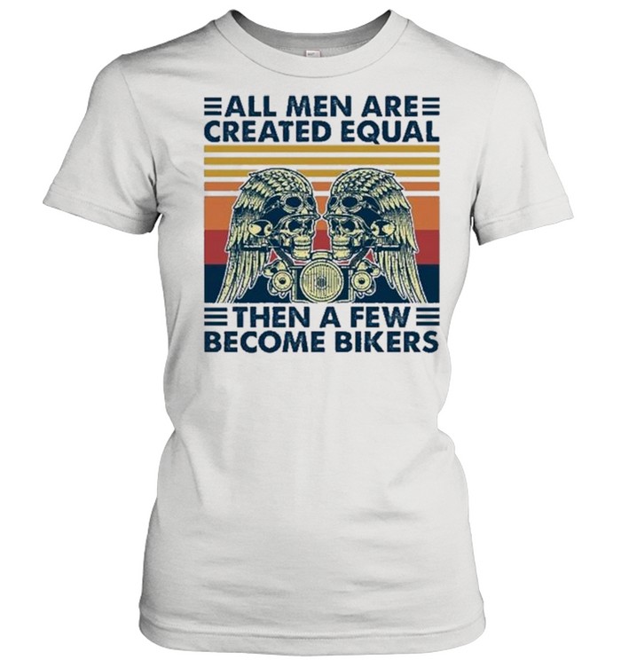 All Men Are Created Equal Then A Few Become Bikers Vintage shirt Classic Women's T-shirt