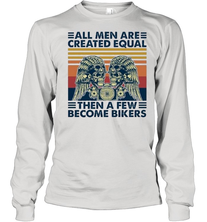 All Men Are Created Equal Then A Few Become Bikers Vintage shirt Long Sleeved T-shirt