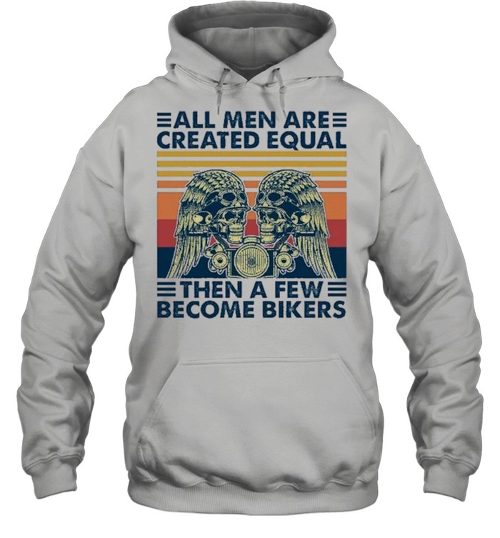 All Men Are Created Equal Then A Few Become Bikers Vintage shirt Unisex Hoodie