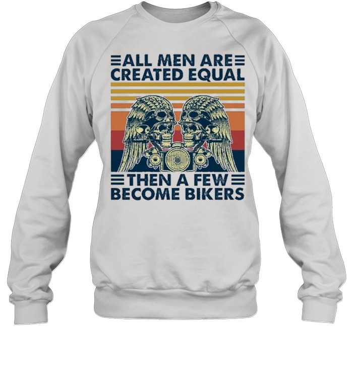 All Men Are Created Equal Then A Few Become Bikers Vintage shirt Unisex Sweatshirt
