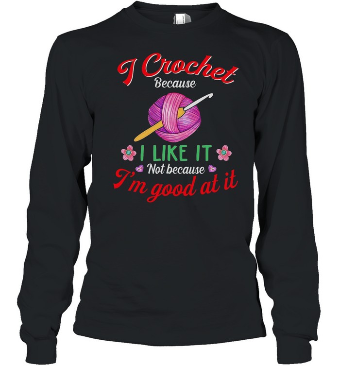 I Crochet Because I Like It Not Because I’m Good At It shirt Long Sleeved T-shirt