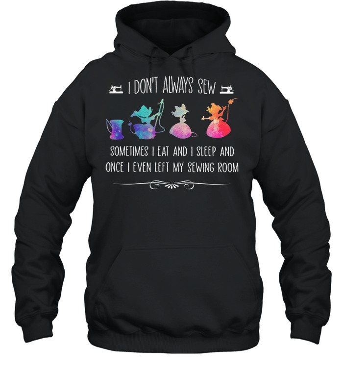I Dont Always Sew Sometimes I Eat And I Sleep And Once I Even Left My Sewing Room shirt Unisex Hoodie