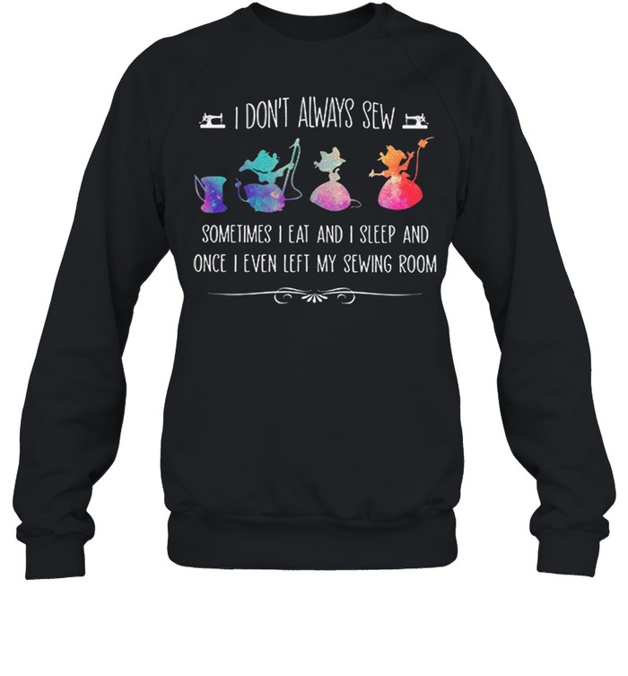I Dont Always Sew Sometimes I Eat And I Sleep And Once I Even Left My Sewing Room shirt Unisex Sweatshirt
