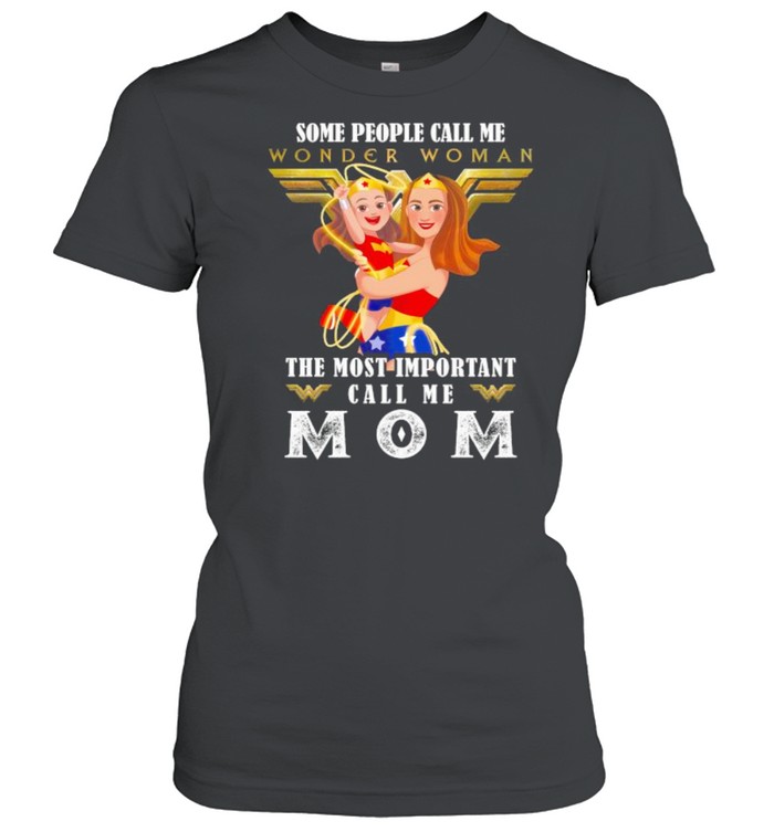 Some People Wonder Woman The Most Important Call Me Mom  Classic Women's T-shirt