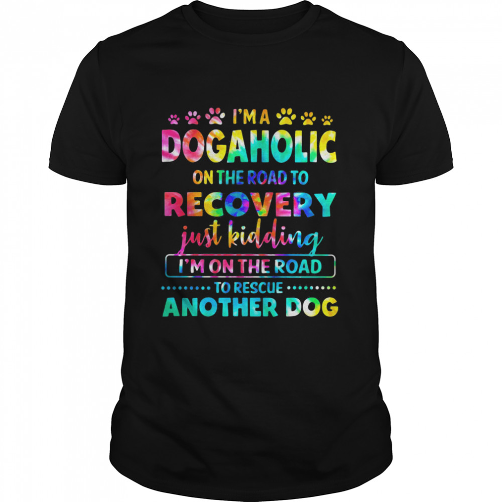 I’m A Dogholic On The Road To Recovery Just Kidding I’m On The Road To Rescue Another Dog Hippie Shirt