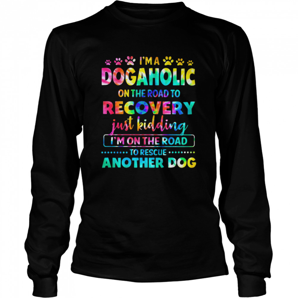 I’m A Dogholic On The Road To Recovery Just Kidding I’m On The Road To Rescue Another Dog Hippie  Long Sleeved T-shirt