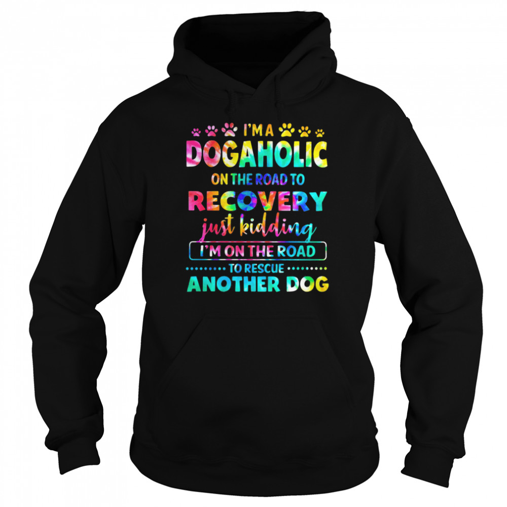 I’m A Dogholic On The Road To Recovery Just Kidding I’m On The Road To Rescue Another Dog Hippie  Unisex Hoodie