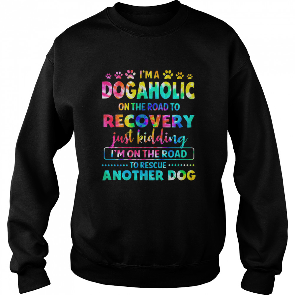 I’m A Dogholic On The Road To Recovery Just Kidding I’m On The Road To Rescue Another Dog Hippie  Unisex Sweatshirt